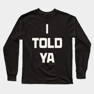 I TOLD YA Long Sleeve T-Shirt